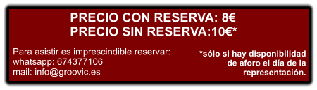 PRECIO CON RESERVA: 8€ PRECIO SIN RESERVA:10€*    Para asistir es imprescindible reservar: whatsapp: 674377106 mail: info@groovic.es    *sólo si hay disponibilidad  de aforo el día de la  representación.